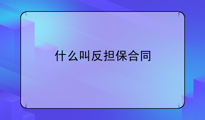 什么叫反担保合同