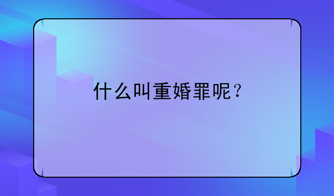 什么叫重婚罪呢？