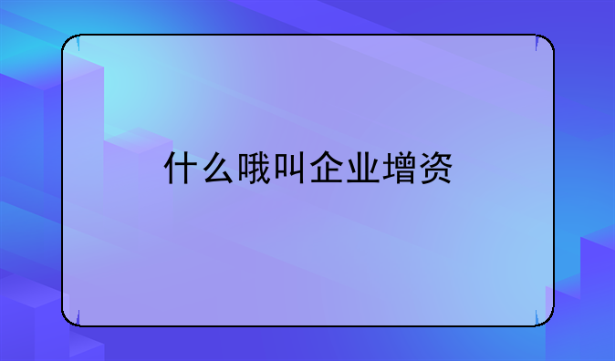 什么哦叫企业增资