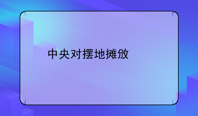 中央对摆地摊政策