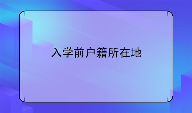 入学前户籍所在地