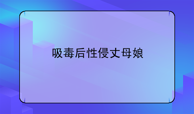 吸毒后性侵丈母娘