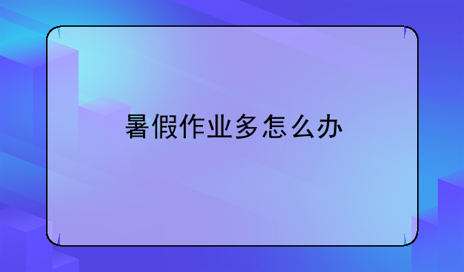 暑假作业多怎么办
