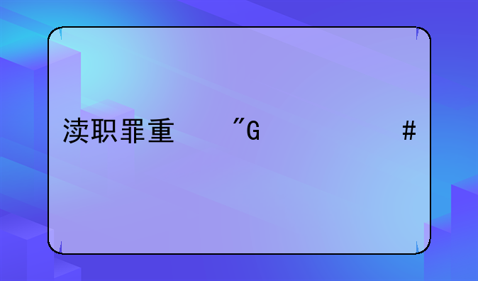 渎职罪量刑一览表