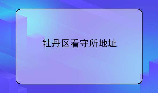 牡丹区看守所地址