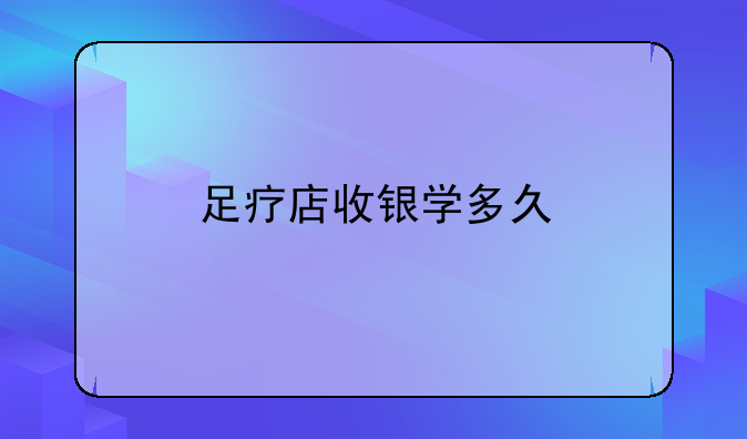 足疗店收银学多久