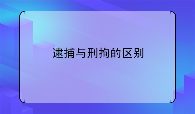 逮捕与刑拘的区别