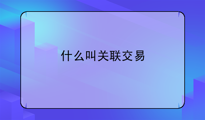 什么叫关联交易