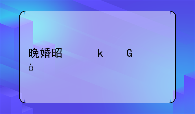 晚婚是多少岁？