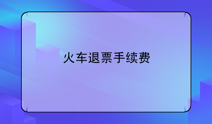 火车退票手续费