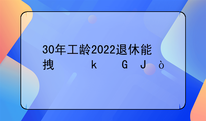 30年工龄2022退休能拿多少钱？
