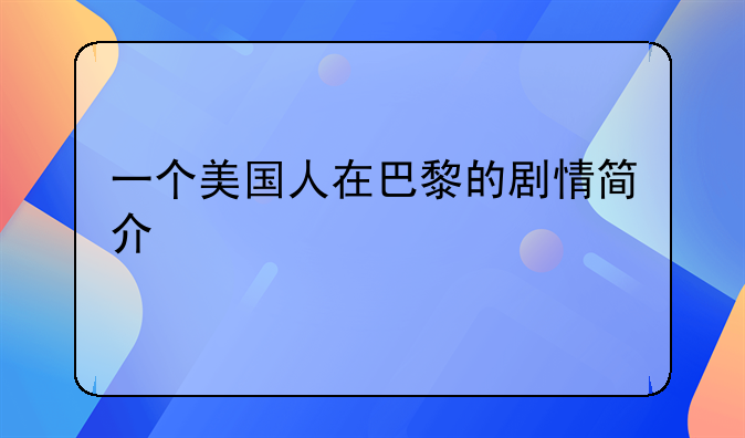 一个美国人在巴黎的剧情简介