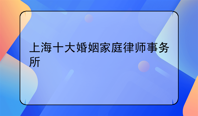 上海十大婚姻家庭律师事务所