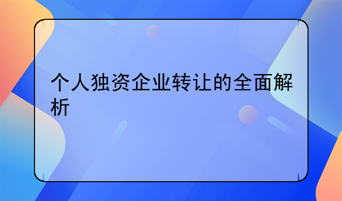 个人独资企业转让的全面解析