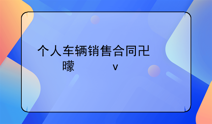 个人车辆销售合同协议书模板