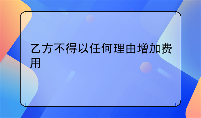 乙方不得以任何理由增加费用