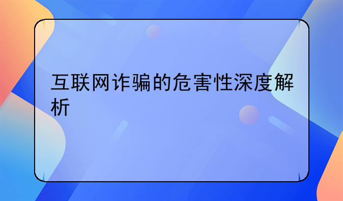 互联网诈骗的危害性深度解析