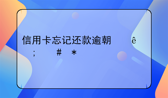 信用卡忘记还款逾期了怎么办