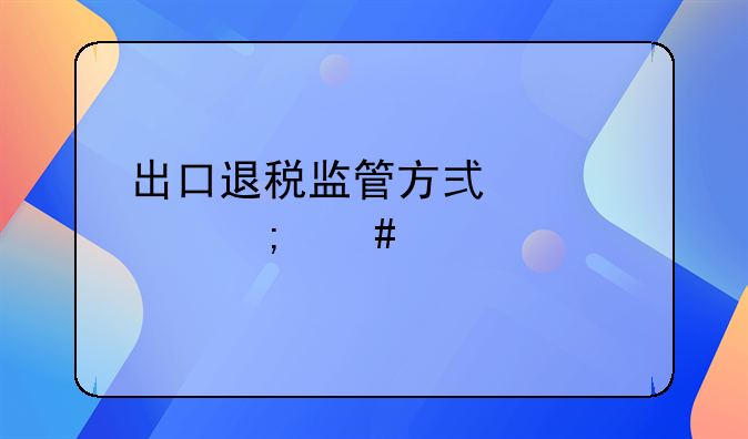 出口退税监管方式代码怎么填