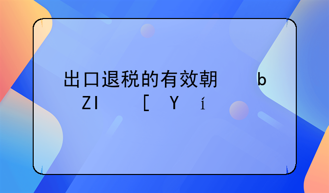 出口退税的有效期是多长时间