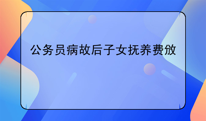 公务员病故后子女抚养费政策