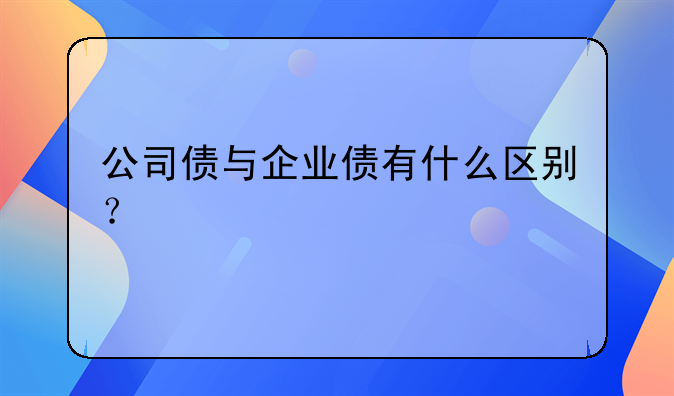 公司债与企业债有什么区别？