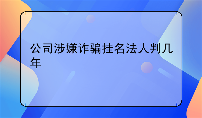 公司涉嫌诈骗挂名法人判几年