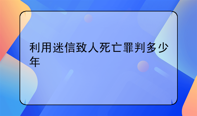 利用迷信致人死亡罪判多少年