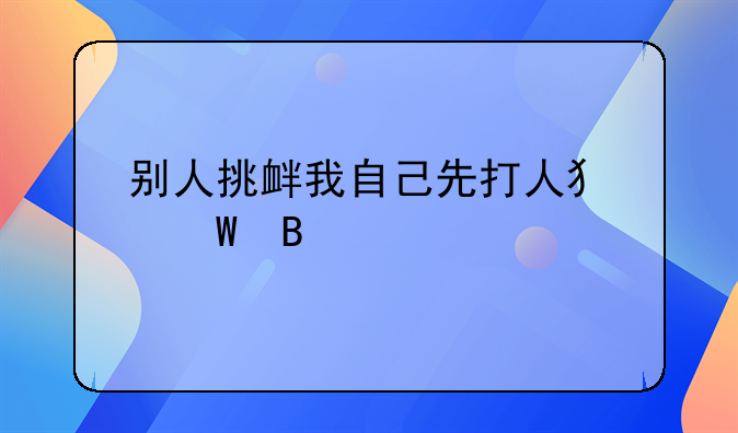 别人挑衅我自己先打人犯法吗