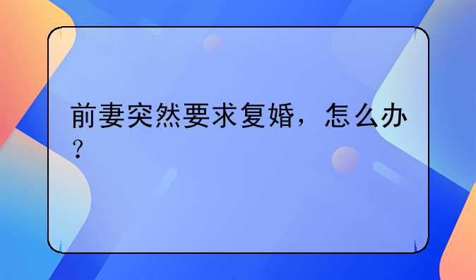 前妻突然要求复婚，怎么办？