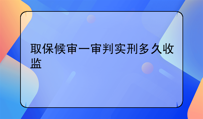取保候审一审判实刑多久收监