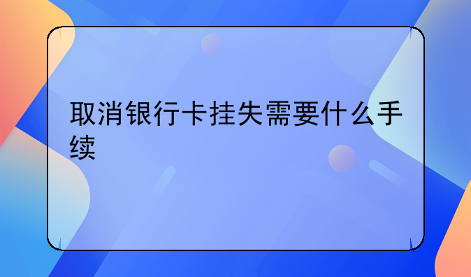 取消银行卡挂失需要什么手续