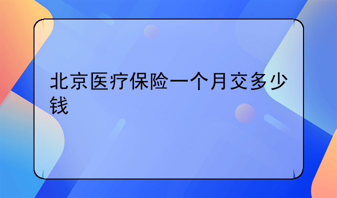北京医疗保险一个月交多少钱