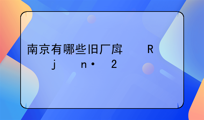 南京有哪些旧厂房改造的园区