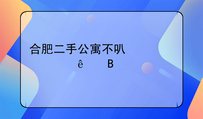合肥二手公寓不可以贷款了吗