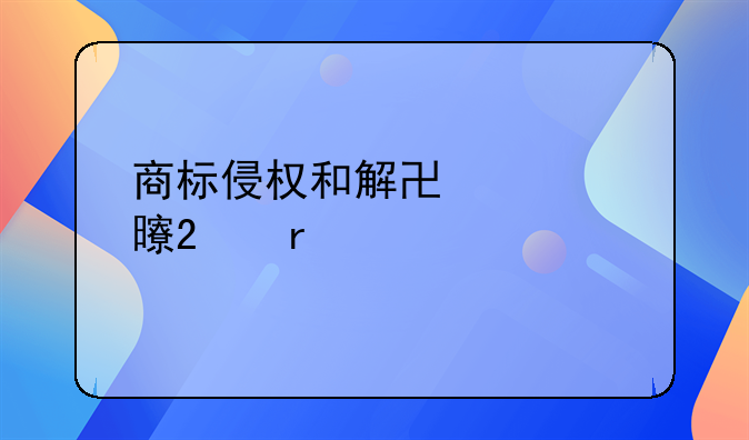 商标侵权和解协议书范本详解