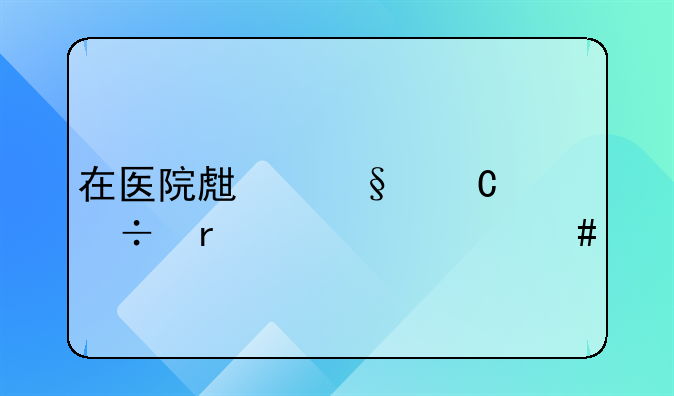 在医院生孩子都需要什么手续