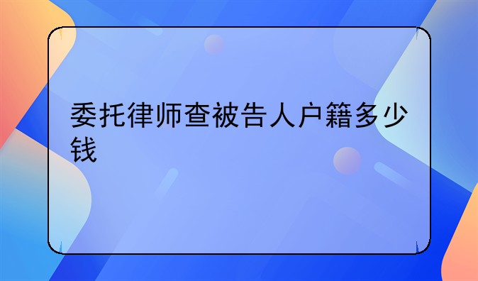 委托律师查被告人户籍多少钱