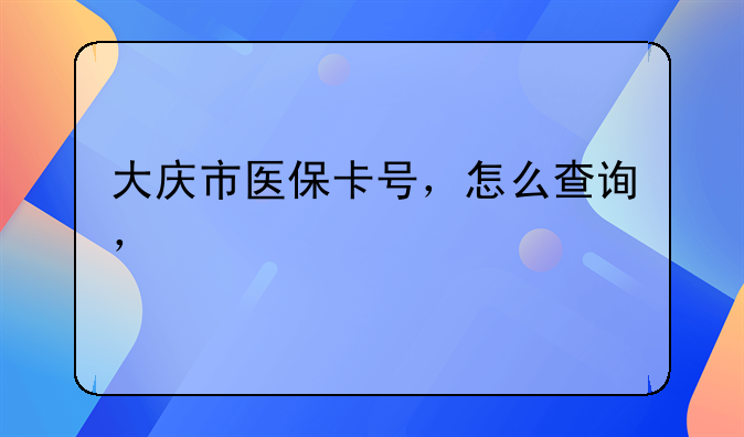 大庆市医保卡号，怎么查询，