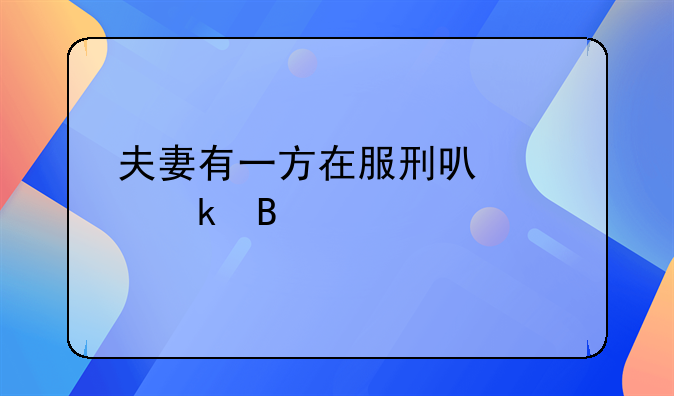 夫妻有一方在服刑可以离婚吗