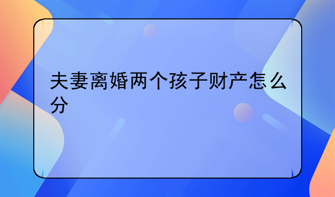 夫妻离婚两个孩子财产怎么分