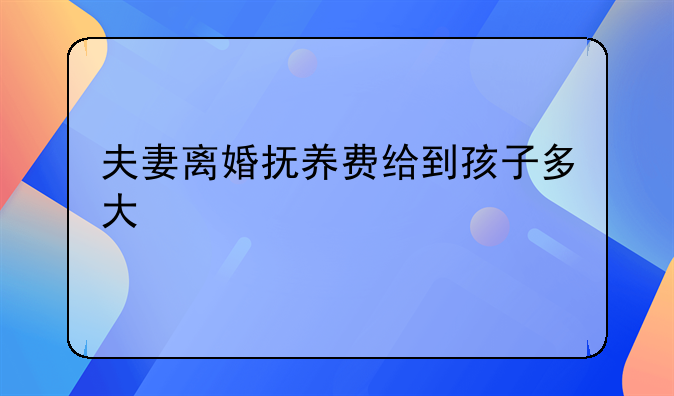 夫妻离婚抚养费给到孩子多大