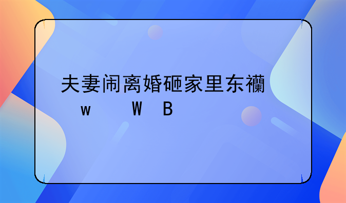 夫妻闹离婚砸家里东西违法吗
