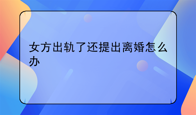 女方出轨了还提出离婚怎么办