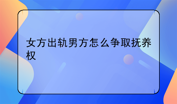 女方出轨男方怎么争取抚养权