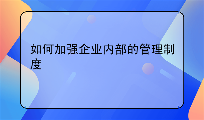 如何加强企业内部的管理制度