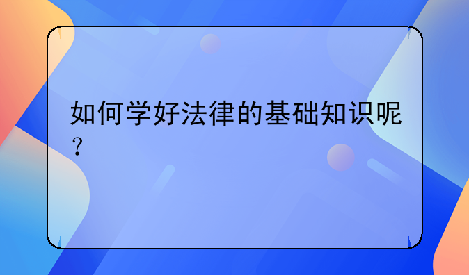 如何学好法律的基础知识呢？