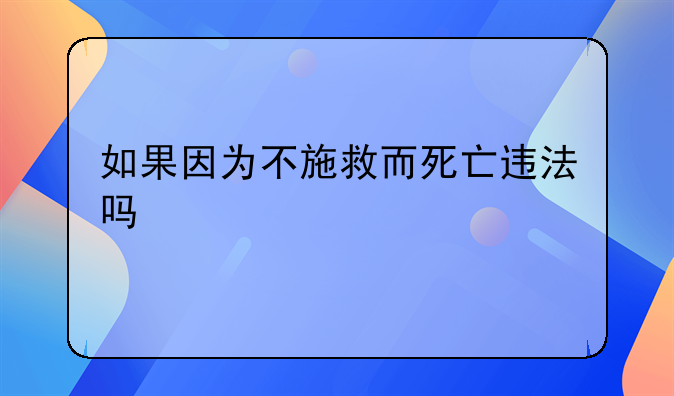 如果因为不施救而死亡违法吗
