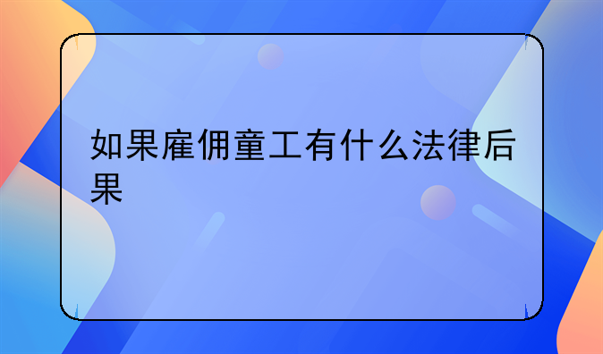 如果雇佣童工有什么法律后果