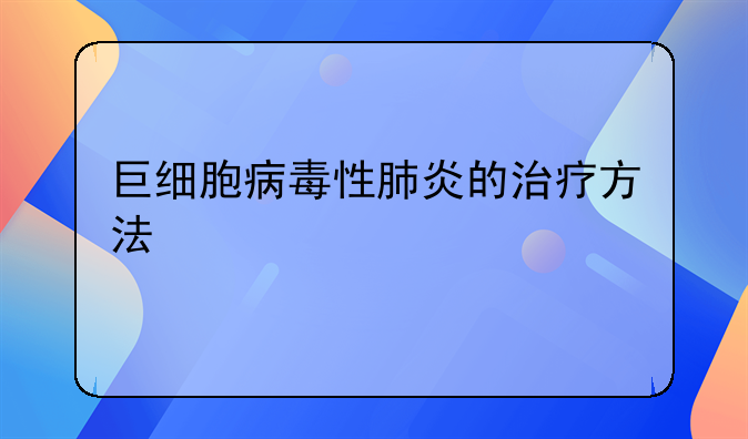 巨细胞病毒性肺炎的治疗方法